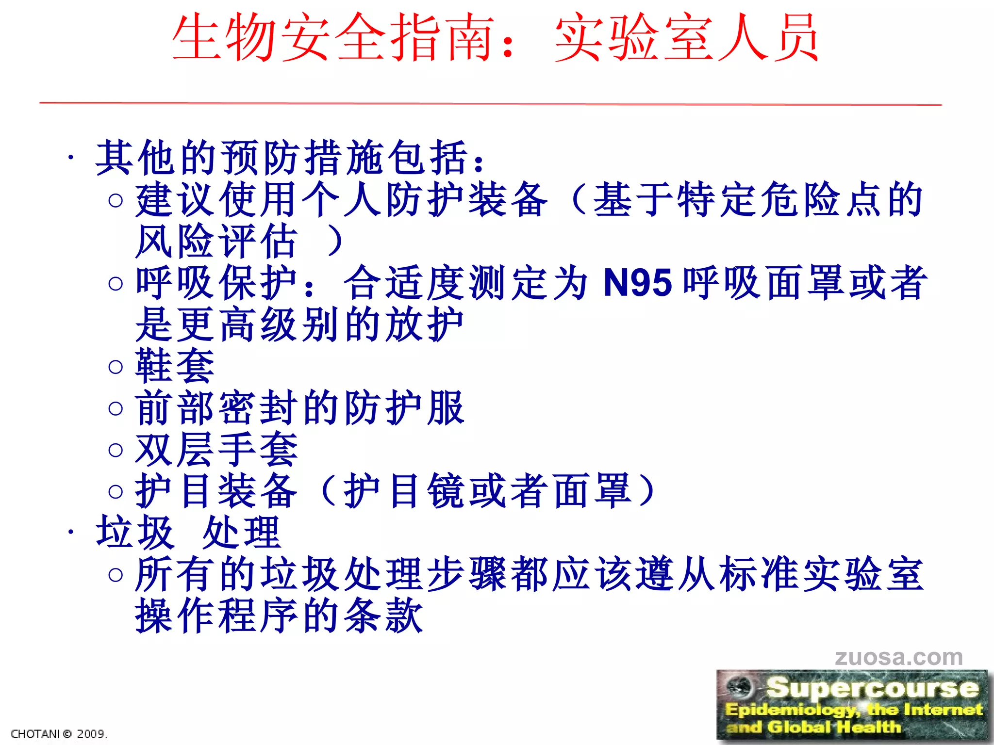 其他的 预防措施包括：   建 议使用个人防护装备（基于特定危险点的风险评估   ） 呼吸保 护：合适度测定为 N95 呼吸面罩或者是更高 级别的放护   鞋套 前部密封的防 护服   双 层手套   护目装备（护目镜或者面罩）   垃圾   处理 所有的垃圾 处理步骤都应该遵从标准实验室操作程序的条款 生物安全指南： 实验室人员 zuosa.com 