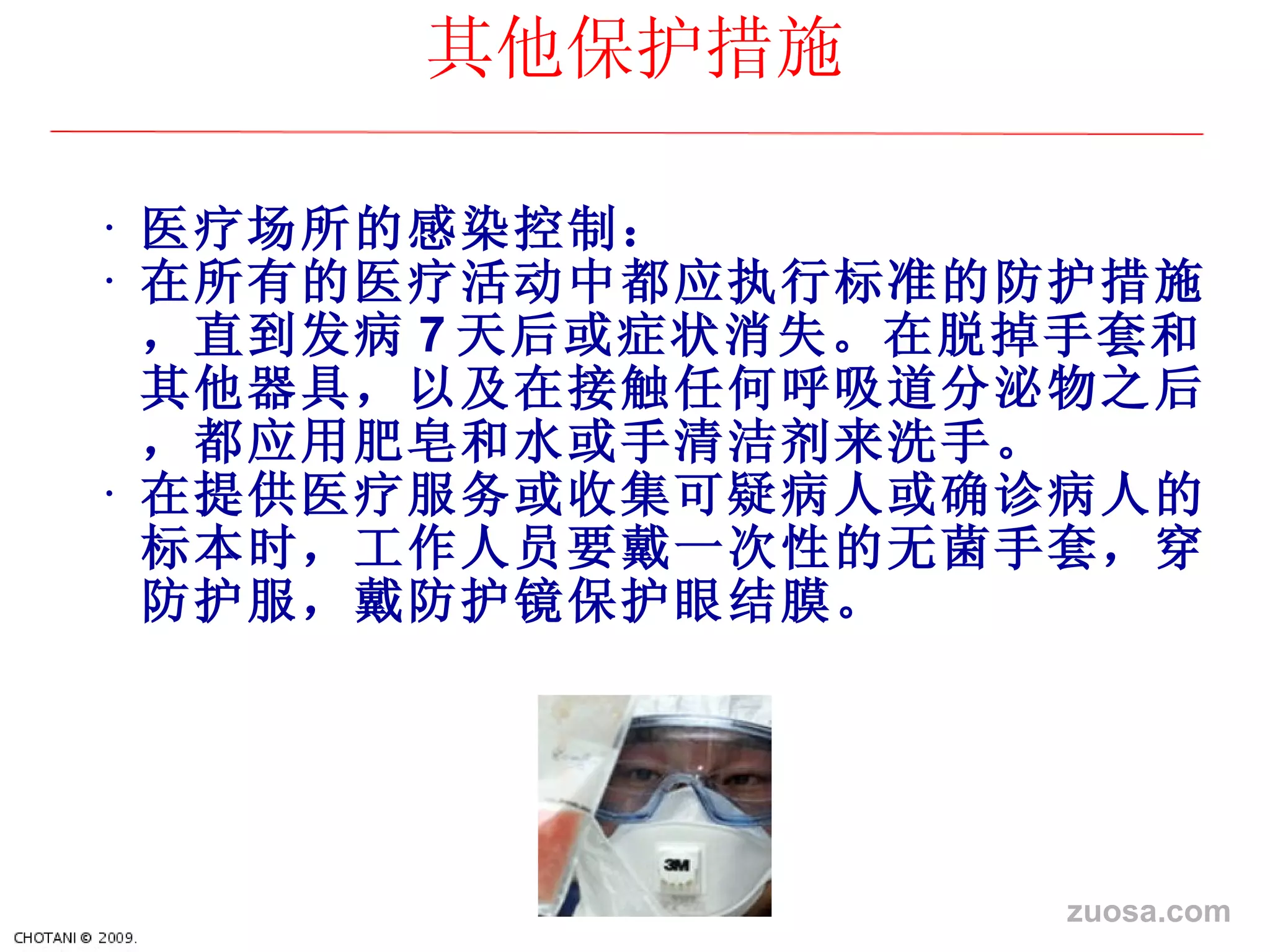 医 疗场所的感染控制： 在所有的医 疗活动中都应执行标准的防护措施，直到发病 7 天后或症状消失。在脱掉手套和其他器具，以及在接触任何呼吸道分泌物之后，都 应用肥皂和水或手清洁剂来洗手。 在提供医 疗服务或收集可疑病人或确诊病人的标本时，工作人员要戴一次性的无菌手套，穿防护服，戴防护镜保护眼结膜。 其他保 护措施 zuosa.com 