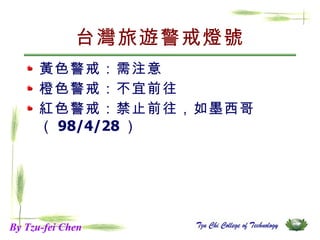 台灣旅遊警戒燈號 黃色警戒：需注意 橙色警戒：不宜前往 紅色警戒：禁止前往，如墨西哥（ 98/4/28 ） By Tzu-fei Chen 