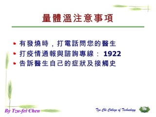 量體溫注意事項 有發燒時，打電話問您的醫生 打疫情通報與諮詢專線： 1922 告訴醫生自己的症狀及接觸史 By Tzu-fei Chen 