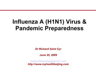 Influenza A (H1N1) Virus & Pandemic Preparedness Dr Richard Saint Cyr June 25, 2009 [email_address] http://www.myhealthbeijing.com 