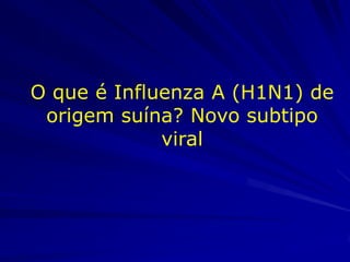 O que é Influenza A (H1N1) de
 origem suína? Novo subtipo
             viral
 