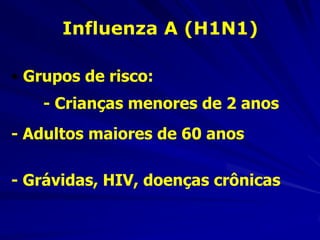 Influenza A (H1N1)

• Grupos de risco:
    - Crianças menores de 2 anos
- Adultos maiores de 60 anos

- Grávidas, HIV, doenças crônicas
 