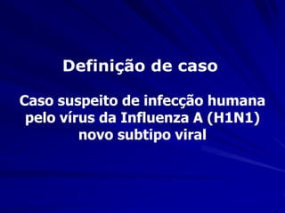 Definição de caso

Caso suspeito de infecção humana
 pelo vírus da Influenza A (H1N1)
         novo subtipo viral
 