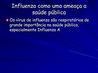 Influenza como uma ameaça a
         saúde pública
Os vírus de influenza são respiratórios de
grande importância na saúde pública,
especialmente Influenza A
 