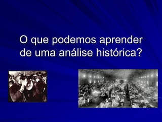 O que podemos aprender
de uma análise histórica?
 
