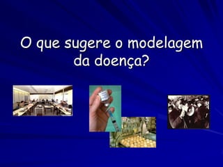 O que sugere o modelagem
       da doença?
 