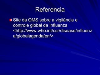 Referencia
Site da OMS sobre a vigilância e
controle global da Influenza
<http://www.who.int/csr/disease/influenz
a/globalagenda/en/>
 