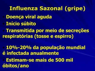 Influenza Sazonal (gripe)‫‏‬
• Doença viral aguda
• Início súbito
• Transmitida por meio de secreções
respiratórias (tosse e espirro)‫‏‬

• 10%-20% da população mundial
é infectada anualmente
• Estimam-se mais de 500 mil
óbitos/ano
 