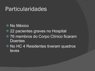Particularidades No México 22 pacientes graves no Hospital 76 membros do Corpo Clínico ficaram Doentes No HC 4 Residentes tiveram quadros leves 