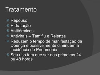 Tratamento Repouso Hidratação Antitérmicos Antivirais – Tamiflu e Relenza Reduzem o tempo de manifestação da Doença e possivelmente diminuem a incidência de Pneumonia Seu uso tem que ser nas primeiras 24 ou 48 horas 