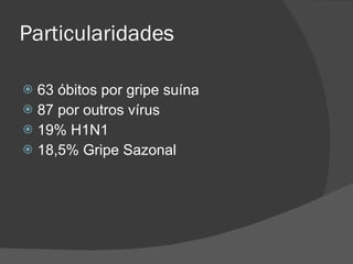 Particularidades 63 óbitos por gripe suína 87 por outros vírus 19% H1N1 18,5% Gripe Sazonal 