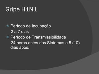 Gripe H1N1 Período de Incubação 2 a 7 dias Período de Transmissibilidade 24 horas antes dos Sintomas e 5 (10) dias após. 