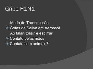 Gripe H1N1 Modo de Transmissão Gotas de Saliva em Aerossol Ao falar, tossir e espirrar Contato pelas mãos  Contato com animais ? 