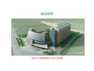敬請指教
2013 年國家防疫中心成立意象圖
坐落於竹北新竹生醫園區
 