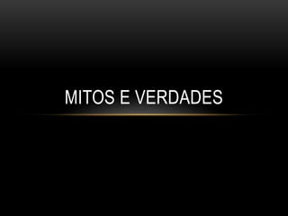MITOS E VERDADES
 