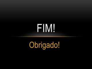 Obrigado!
FIM!
 