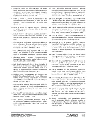 65
Fatores associados à vacinação contra
Influenza A (H1N1) em idosos
Victor JF, Gomes GD, Sarmento LR, Soares AMG,
Mota FRN, Leite BMB, Soares ES, Silva MJ
Rev Esc Enferm USP
2014; 48(1):58-65
www.ee.usp.br/reeusp/
8. Marin MJS, Santana FHS, Moracvick MYAD. The percep-
tion of hypertensive elderly patients regarding their heal-
th needs. Rev Esc Enferm USP [Internet]. 2012 [cited 2013
Apr 23];46(1):100-6. Available from: http://www.scielo.
br/pdf/reeusp/v46n1/en_v46n1a14.pdf
9. Victor JF, Ximenes LB, Almeida PC, Vasconcelos FF. So-
ciodemographic and clinical profile of elders who recei-
ve care in a Family Health Unit. Acta Paul Enferm. 2009;
22(1):49-54.
10. Luchs A. Profile of Brazilian scientific production
on A/H1N1 pandemic influenza. Ciênc Saúde Colet.
2012;17(6):1629-34.
11. Instituto Brasileiro de Geografia e Estatística. Indicadores
Sociais Municipais: uma análise dos resultados do uni-
verso do censo demográfico 2010. Rio de Janeiro: IBGE;
2011.
12. Francisco PMSB, Barros MBA, Cordeiro MRD. Vacinação
contra influenza em idosos: prevalência, fatores associa-
dos e motivos da não adesão em Campinas, São Paulo,
Brasil. Cad Saúde Pública. 2011;27(3):417-26.
13. Prass L, Menezes HS, Abegg MP, Gomes MB, Souza WC,
Cirino SLMB. Efetividade da vacina contra influenza em
idosos em Porto Alegre. Rev AMRIGS. 2010;54(4):388-92.
14. Pérez-Rubio A, Eiros J, Castrodeza J. Evaluation of the in-
fluenza A H1N1 vaccination in Castilla and Leon regions,
Spain. Med Clin. 2010;135(12):543-5.
15. Lu P, Gonzalez-Feliciano A, Ding H, Bryan LN, Yankey D,
Monsell EA, et al. Influenza A (H1N1) 2009 monovalent
and seasonal influenza vaccination among adults 25 to
64 years of age with high-risk conditions-United States,
2010. Am J Infect Control. 2013;41(8):702-9.
16. Rodríguez-Rieiro C, Esteban-Vasallo MD, Domínguez-Ber-
jónb MF, Astray-Mochales J, Iniesta-Fornies D, Barranco-
Ordoñez D, et al. Coverage and predictors of vaccination
against 2009 pandemic H1N1 influenza in Madrid, Spain.
Vaccine. 2011;29(6):1332-8.
17. Francisco PMSB, Donalisio MR, Barros MBA, César CLG,
Carandina L, Golbaum M. Fatores associados à vacinação
contra a influenza em idosos. Pan Am J Public Health.
2006;19(4):259-64.
18. Lima-Costa MF. Fatores associados à vacinação contra gri-
pe em idosos na região metropolitana de Belo Horizonte.
Rev Saúde Pública. 2008;42(1):100-7.
19. Lenzi L, Wiens A, Grochocki MHC, Pontarolo R. Study of
the relationship between socio-demographic charac-
teristics and new influenza A (H1N1). Braz J Infect Dis.
2011;15(5):457-61.
20. Tuells J, Caballero P, Nolasco A, Montagud E. Factores
asociados a la predisposición a vacunarse contra la gripe
pandémica A/H1N1 en población adulta del Departamen-
to de Salud de Elche (España): influencia de las fuentes
de información. An Sist Sanit Navar. 2012;35(2):251-60.
21. Lau JT, Yeung NC, Choi KC, Cheng MY, Tsui HY, Griffiths
S. Acceptability of A/H1N1 vaccination during pandemic
phase of influenza A/H1N1 in Hong Kong: population ba-
sed cross sectional survey. BMJ. 2009;339:b4164.
22. Vilarino MAM, Lopes MJM, Bueno ALM, Brito MRV. Idosos
vacinados e não vacinados contra a influenza: morbidade
relatada e aspectos sociodemográficos, Porto Alegre (RS,
Brasil), 2004. Ciênc Saúde Colet. 2010;15(6):2879-86.
23. Kardas P, Zasowska A, Dec J, Stachurska M. Reasons for
low influenza vaccination coverage: cross-sectional sur-
vey in Poland. Croat Med J. 2011;52(2):126-33.
24. Armstrong M, Fica A, Dabanch J, Olivares F, Fasce R,
Triantafilo V. Morbilidad y mortalidad asociada a hos-
pitalizaciones por influenza pandémica A (H1N1) 2009
en dos hospitales de la Región Metropolitana y evalu-
ación de su impacto económico. Rev Chilena Infectol.
2012;29(6):664-71.
25. Chang YC, Huang N, Chen LS, Hsu SW, Chou YJ. Factors
affecting repeated influenza vaccination among older pe-
ople in Taiwan. Vaccine. 2013;31(2):410-6.
26. Milanesi R, Caregnato RCA, Wachholz NIR. Pandemia de
Influenza A (H1N1): mudança nos hábitos de saúde da
população, Cachoeira do Sul, Rio Grande do Sul, Brasil,
2010. Cad Saúde Pública. 2011;27(4):723-32.
27. Coe AB, Gatewood SBS, Moczygemba LR, Goode JVKR,
Beckner JO. The use of the health belief model to assess
predictors of intent to receive the novel (2009) H1N1 in-
fluenza vaccine. Inov Pharm. 2012;3(2):1-11.
28. Fernandes HCL, Pavarini SCI, Barham EJ, Mendiondo MSZ,
Luchesi BM. Ageing and dementia: what do community
health workers know? Rev Esc Enferm USP [Internet].
2010 [cited 2013 Apr 22];44(3):782-8. Available from: ht-
tp://www.scielo.br/pdf/reeusp/v44n3/en_33.pdf
29. Oliveira JCA, Tavares DMS. Elderly attention to health
strategy in the family: action of nurses. Rev Esc Enferm
USP [Internet]. 2010 [cited 2013 Apr 22];44(3):774-81.
Available from: http://www.scielo.br/pdf/reeusp/v44n3/
en_32.pdf
30. Maurer J, Ushcer-Pines L, Harris KM. Perceived serious-
ness of seasonal and A (H1N1) influenzas, attitudes to-
ward vaccination, and vaccine uptake among U.S. adults:
does the source of information matter? Prev Med.
2010;51(2):185-7.
Correspondência: Janaína Fonseca Victor
Rua Alexandre Baraúna, 449 - Bairro Rodolfo Teófilo
CEP 60430-160 - Fortaleza, CE, Brasil
 