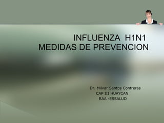INFLUENZA  H1N1  MEDIDAS DE PREVENCION Dr. Milvar Santos Contreras CAP III HUAYCAN  RAA -ESSALUD 
