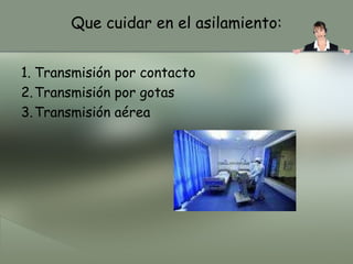 Que cuidar en el asilamiento: Transmisión por contacto Transmisión por gotas Transmisión aérea  