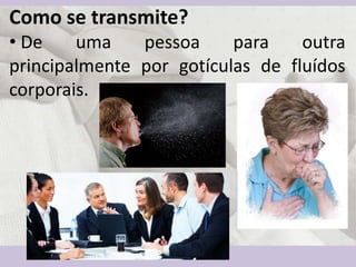 Como se transmite?
• De uma pessoa para outra
principalmente por gotículas de fluídos
corporais.