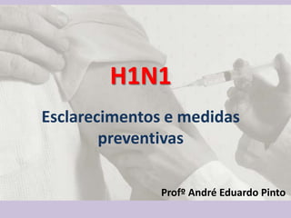 H1N1
Esclarecimentos e medidas
preventivas
Profº André Eduardo Pinto
 
