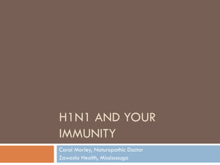 H1N1 AND YOUR IMMUNITY Carol Morley, Naturopathic Doctor Zawada Health, Mississauga 