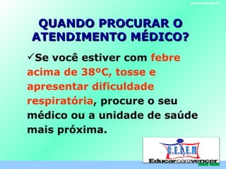 QUANDO PROCURAR O ATENDIMENTO MÉDICO? www.hub.unb.br Se você estiver com  febre acima de 38ºC, tosse e apresentar dificuldade respiratória , procure o seu médico ou a unidade de saúde mais próxima.   C . E . L . E . M 