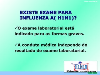 EXISTE EXAME PARA INFLUENZA A( H1N1)? www.hub.unb.br O exame laboratorial está indicado para as formas graves. A conduta médica independe do resultado de exame laboratorial. C . E . L . E . M 