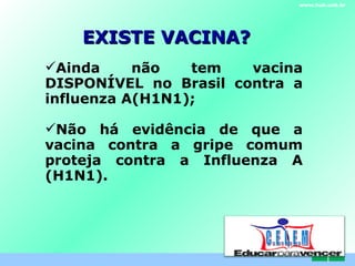 EXISTE VACINA? www.hub.unb.br Ainda não tem vacina DISPONÍVEL no Brasil contra a influenza A(H1N1); Não há evidência de que a vacina contra a gripe comum proteja contra a Influenza A (H1N1).  C . E . L . E . M 