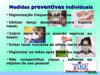 Medidas  preventivas  individuais www.hub.unb.br Higienização frequente das mãos. Utilizar lenço descartável para higiene nasal; Cobrir nariz e boca quando espirrar ou tossir; Evitar tocar mucosas de olhos, nariz e boca; Higienizar as mãos após tossir ou espirrar; Não compartilhar copos , talheres ou objetos de uso pessoal C . E . L . E . M 
