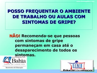 POSSO FREQUENTAR O AMBIENTE DE TRABALHO OU AULAS COM SINTOMAS DE GRIPE? NÃO!  Recomenda-se que pessoas com sintomas de gripe permaneçam em casa até o desaparecimento de todos os sintomas.  www.themegallery.com C . E . L . E . M 