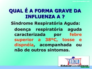 QUAL É A FORMA GRAVE DA INFLUENZA A ? Síndrome Respiratória Aguda:  d oença respiratória aguda caracterizada por  febre superior a 38ºC, tosse e dispnéia , acompanhada ou não de outros sintomas. www.themegallery.com C . E . L . E . M 