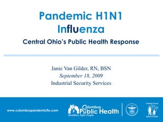 Pandemic H1N1 In flu enza Central Ohio’s Public Health Response Janie Van Gilder, RN, BSN September 18, 2009 Industrial Security Services 