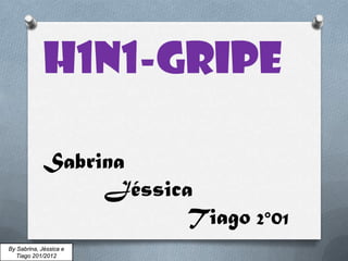 H1n1-gripe

             Sabrina
                  Jéssica
                         Tiago 2°01
By Sabrina, Jéssica e
   Tiago 201/2012
 