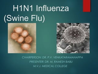 H1N1 Influenza
(Swine Flu)
CHAIRPERSON: DR. P.V. VENKATARAMANAPPA
PRESENTER: DR. M. RAMESH BABU
M.V.J. MEDICAL COLLEGE
 