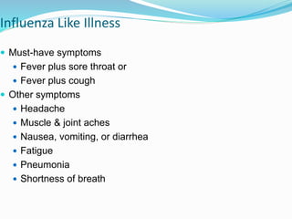Influenza Like Illness
 Must-have symptoms
 Fever plus sore throat or
 Fever plus cough
 Other symptoms
 Headache
 Muscle & joint aches
 Nausea, vomiting, or diarrhea
 Fatigue
 Pneumonia
 Shortness of breath
 