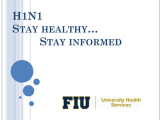 H1N1
STAY HEALTHY…
     STAY INFORMED
 