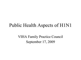 Public Health Aspects of H1N1

    VIHA Family Practice Council
        September 17, 2009
 