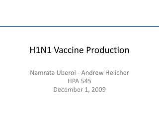 H1N1 Vaccine Production Namrata Uberoi - Andrew Helicher HPA 545 December 1, 2009 