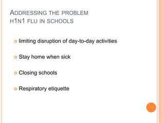Addressing the problem h1n1 flu in schoolslimiting disruption of day-to-day activities Stay home when sickClosing schools Respiratory etiquette