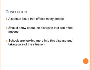 Conclusion A serious issue that effects many peopleShould know about the diseases that can effect anyone. Schools are looking more into this disease and taking care of the situation. 