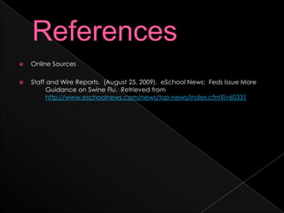 ReferencesOnline SourcesStaff and Wire Reports.  (August 25, 2009).  eSchool News:  Feds Issue More 	Guidance on Swine Flu.  Retrieved from http://www.eschoolnews.com/news/top-news/index.cfm?i=60331