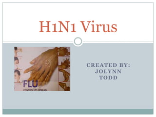 Created by: JoLynn todd H1N1 Virus 