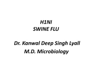 H1NI
SWINE FLU
Dr. Kanwal Deep Singh Lyall
M.D. Microbiology
 