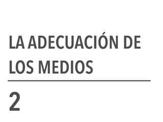 LA ADECUACIÓN DE
LOS MEDIOS
2
 