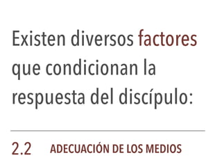 Existen diversos factores
que condicionan la
respuesta del discípulo:
2.2 ADECUACIÓN DE LOS MEDIOS
 
