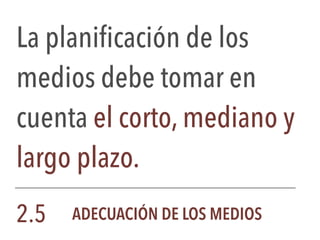 La planificación de los
medios debe tomar en
cuenta el corto, mediano y
largo plazo.
2.5 ADECUACIÓN DE LOS MEDIOS
 
