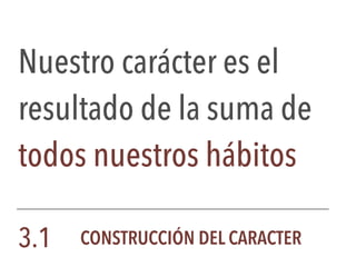 Nuestro carácter es el
resultado de la suma de
todos nuestros hábitos
3.1 CONSTRUCCIÓN DEL CARACTER
 