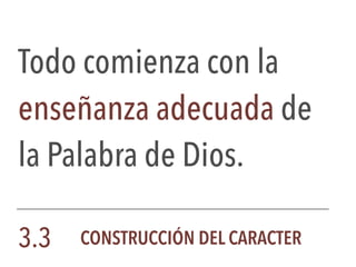 Todo comienza con la
enseñanza adecuada de
la Palabra de Dios.
3.3 CONSTRUCCIÓN DEL CARACTER
 